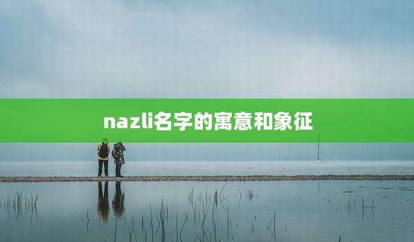 nazli名字的寓意和象征