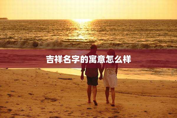 吉祥名字的寓意怎么样