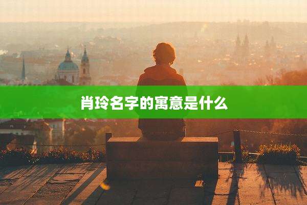 肖玲名字的寓意是什么