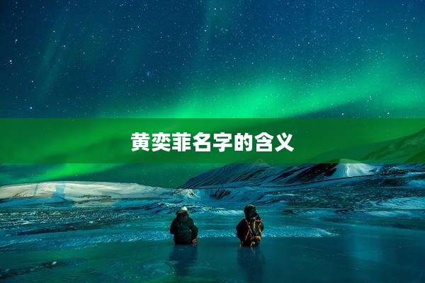 黄奕菲名字的含义