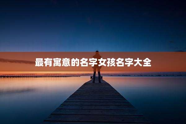 最有寓意的名字女孩名字大全