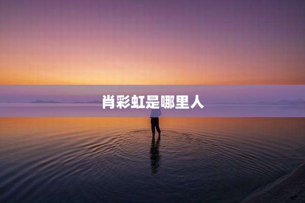 肖彩虹是哪里人