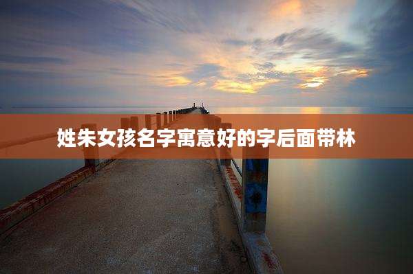 姓朱女孩名字寓意好的字后面带林