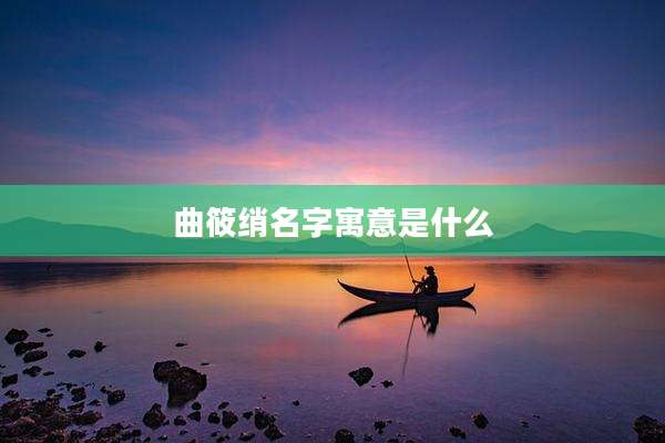 曲筱绡名字寓意是什么