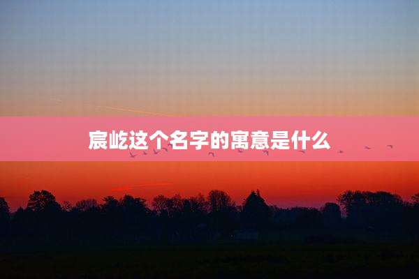 宸屹这个名字的寓意是什么