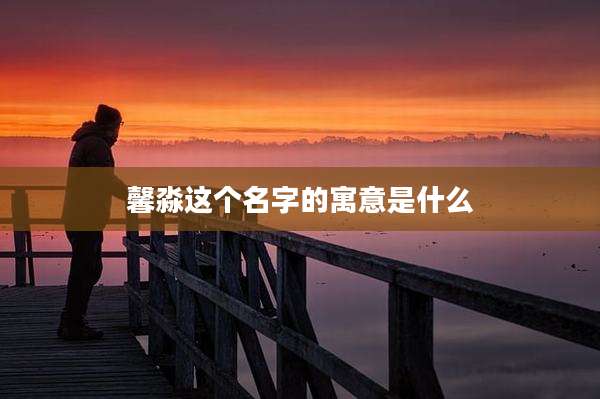 馨淼这个名字的寓意是什么