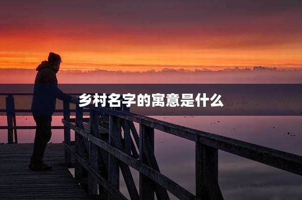 乡村名字的寓意是什么