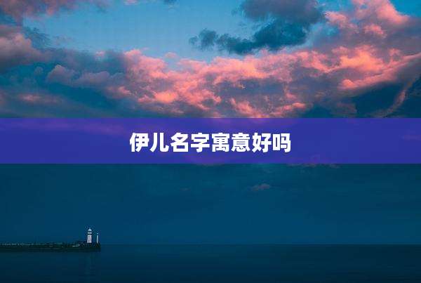 伊儿名字寓意好吗