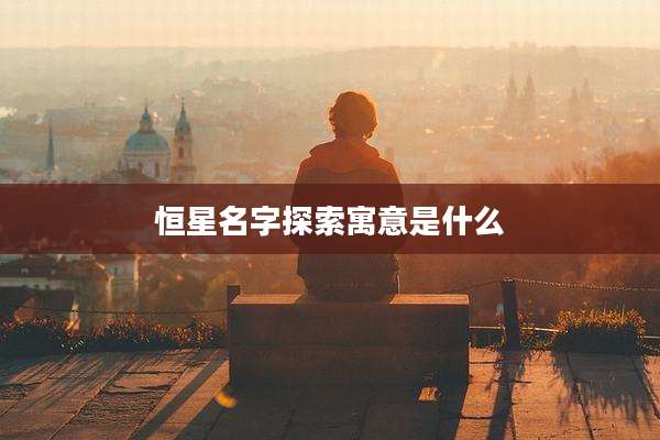 恒星名字探索寓意是什么