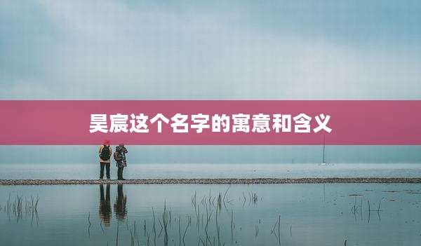 昊宸这个名字的寓意和含义