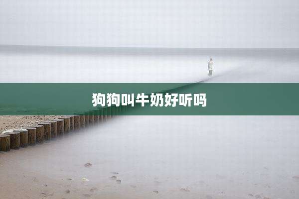 狗狗叫牛奶好听吗
