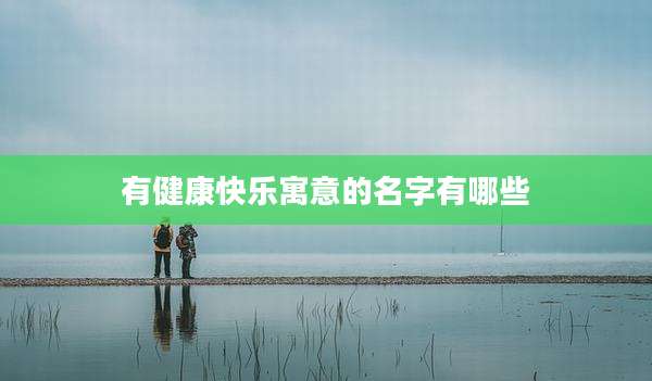 有健康快乐寓意的名字有哪些
