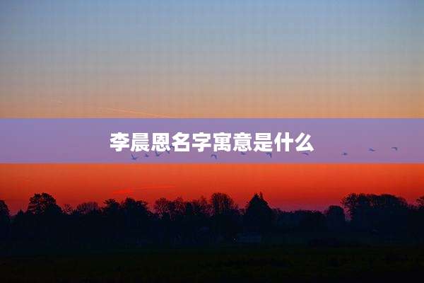 李晨恩名字寓意是什么