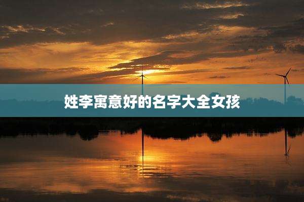 姓李寓意好的名字大全女孩