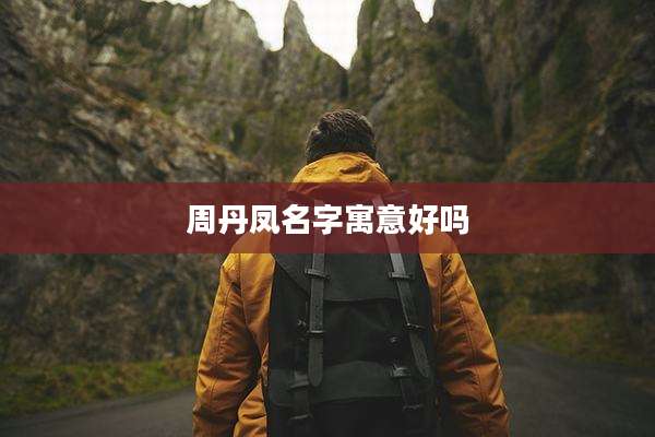 周丹凤名字寓意好吗