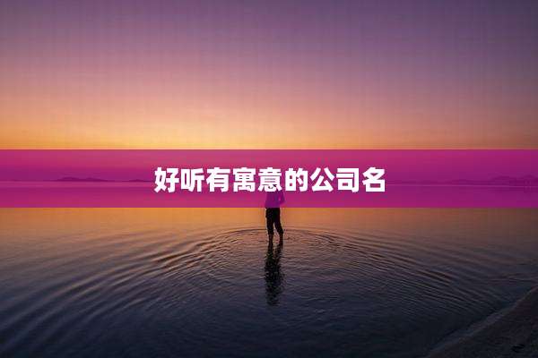 好听有寓意的公司名