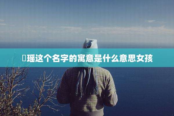 玥瑶这个名字的寓意是什么意思女孩