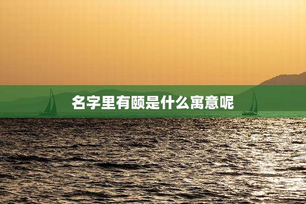 名字里有颐是什么寓意呢