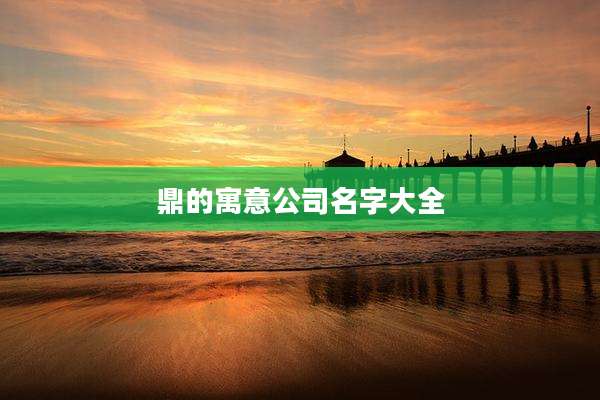 鼎的寓意公司名字大全