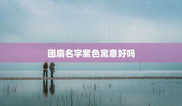 团扇名字紫色寓意好吗