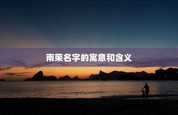 南荣名字的寓意和含义