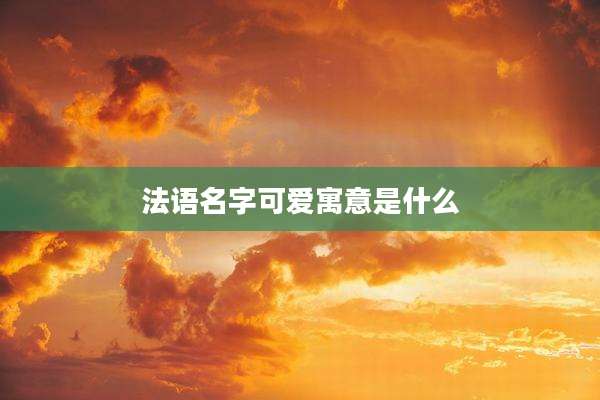 法语名字可爱寓意是什么