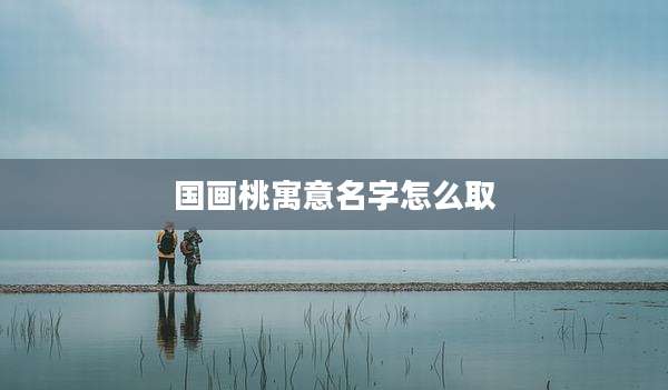 国画桃寓意名字怎么取