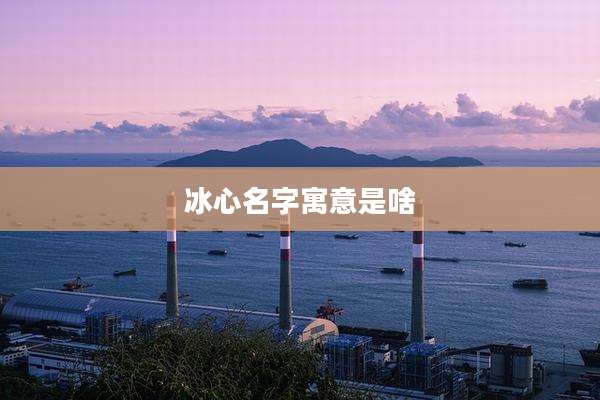 冰心名字寓意是啥