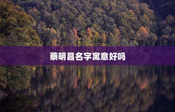 蔡明昌名字寓意好吗