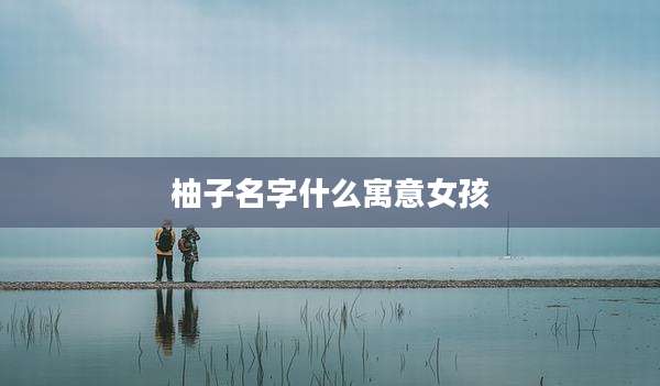 柚子名字什么寓意女孩