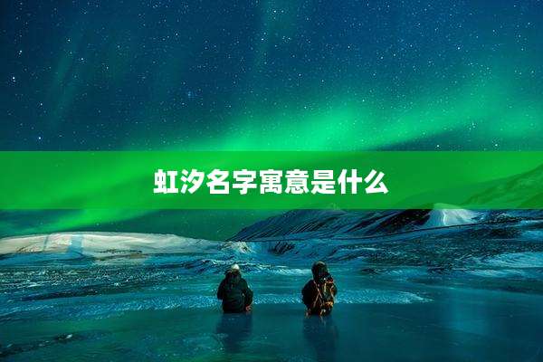 虹汐名字寓意是什么