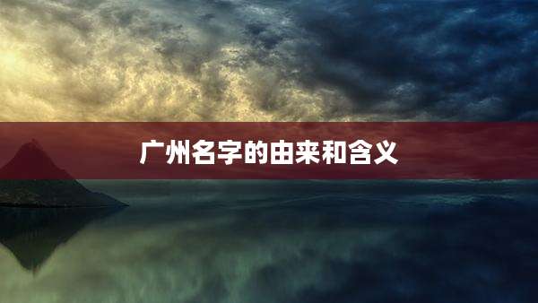 广州名字的由来和含义