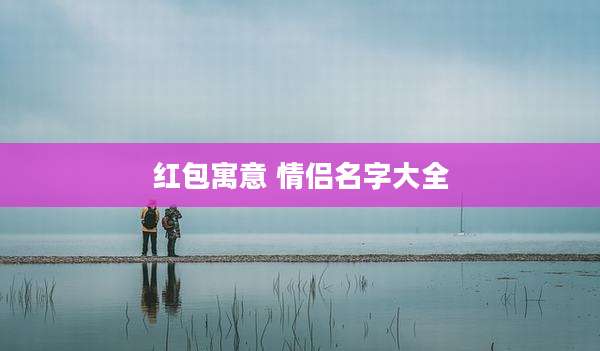 红包寓意 情侣名字大全