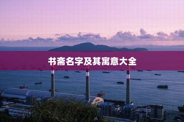 书斋名字及其寓意大全