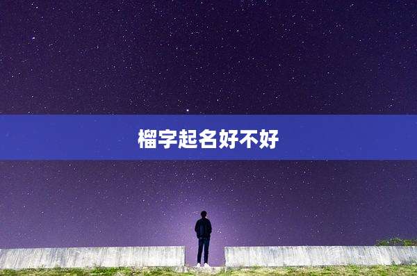 榴字起名好不好