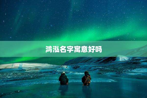 鸿泓名字寓意好吗