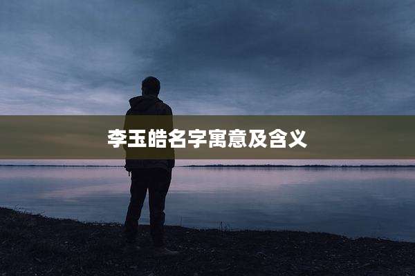 李玉皓名字寓意及含义