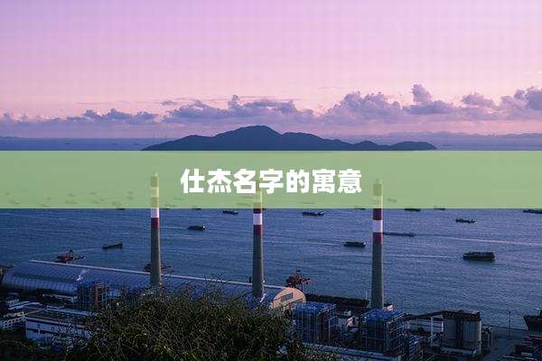 仕杰名字的寓意