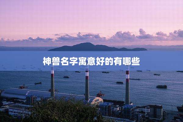 神兽名字寓意好的有哪些
