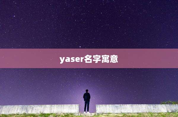 yaser名字寓意
