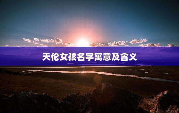 天伦女孩名字寓意及含义