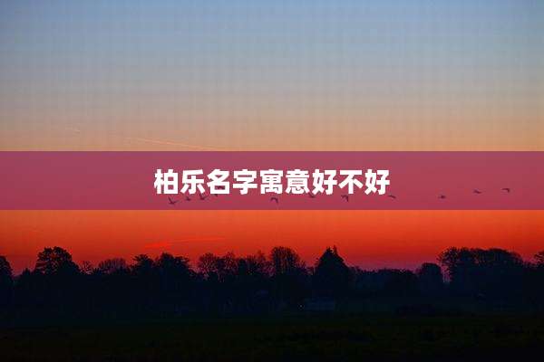 柏乐名字寓意好不好