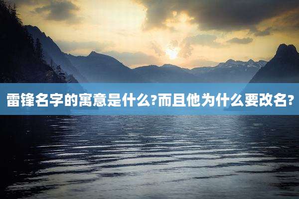 雷锋名字的寓意是什么?而且他为什么要改名?