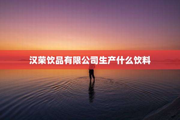 汉荣饮品有限公司生产什么饮料