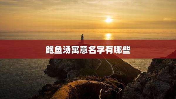 鲍鱼汤寓意名字有哪些