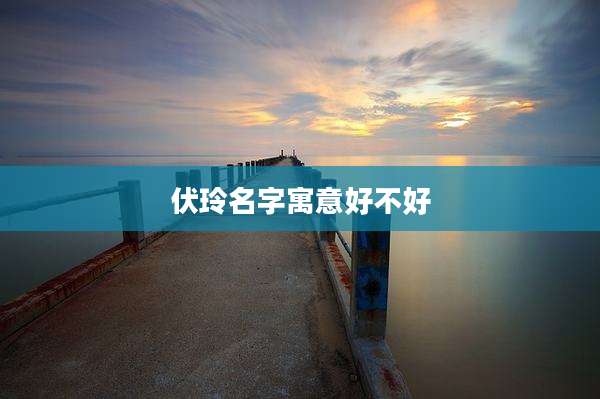 伏玲名字寓意好不好