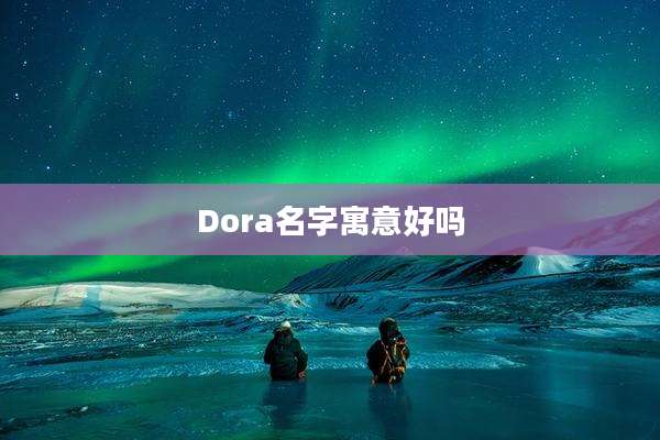 Dora名字寓意好吗
