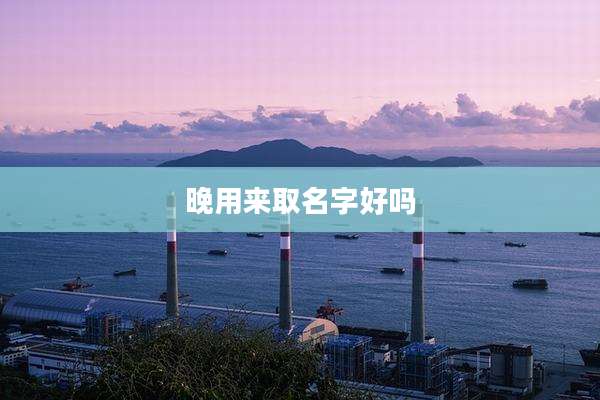 晚用来取名字好吗
