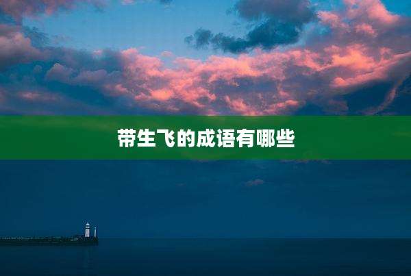 带生飞的成语有哪些