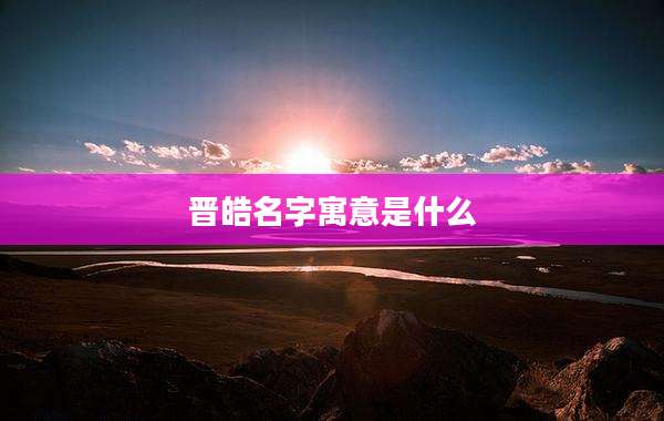 晋皓名字寓意是什么